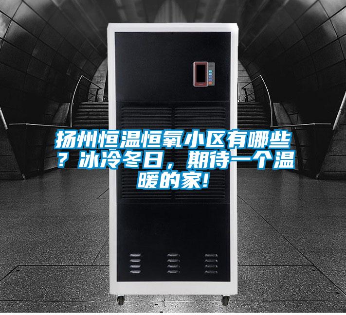 揚(yáng)州恒溫恒氧小區(qū)有哪些？冰冷冬日，期待一個(gè)溫暖的家!