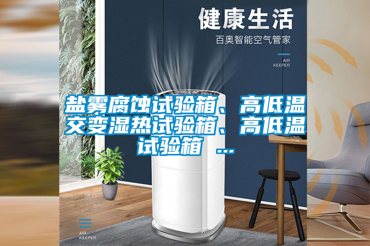 鹽霧腐蝕試驗(yàn)箱、高低溫交變濕熱試驗(yàn)箱、高低溫試驗(yàn)箱 ...