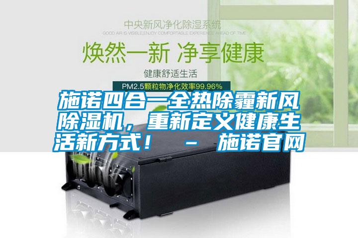 施諾四合一全熱除霾新風(fēng)除濕機(jī)，重新定義健康生活新方式！ – 施諾官網(wǎng)