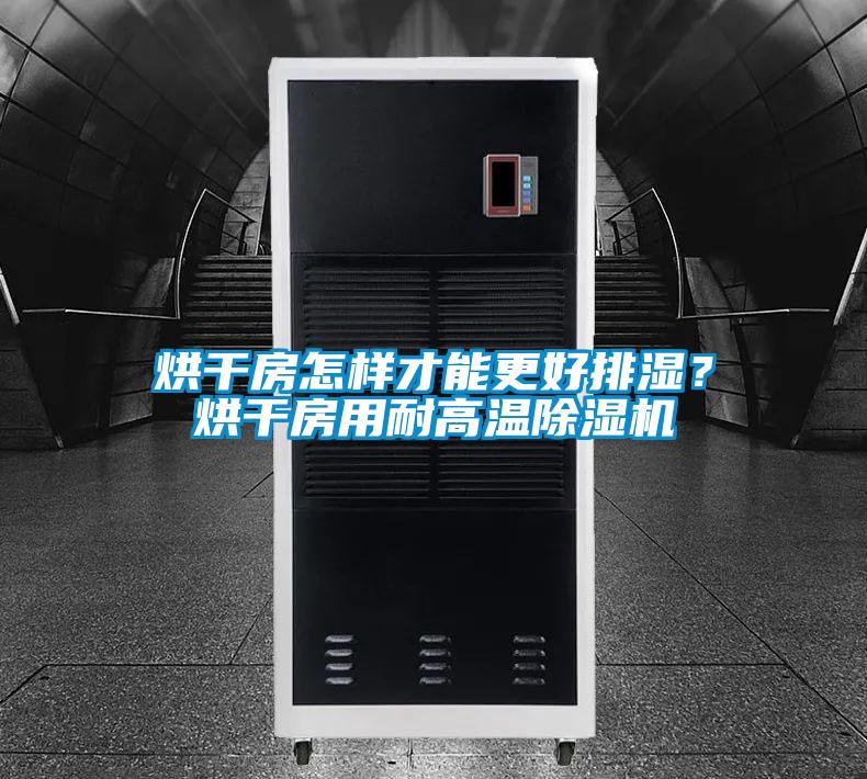 烘干房怎樣才能更好排濕？烘干房用耐高溫除濕機