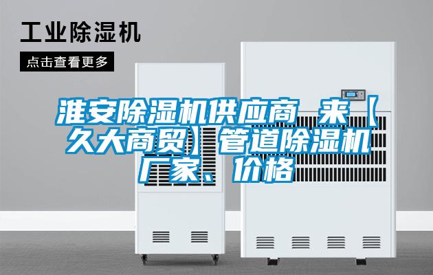 淮安除濕機(jī)供應(yīng)商 來【久大商貿(mào)】管道除濕機(jī)廠家、價(jià)格