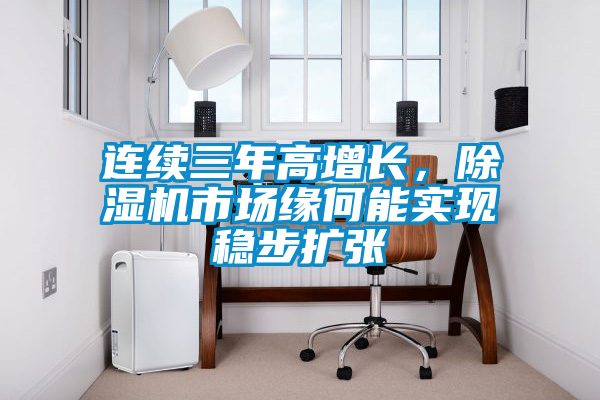 連續(xù)三年高增長，除濕機市場緣何能實現(xiàn)穩(wěn)步擴張