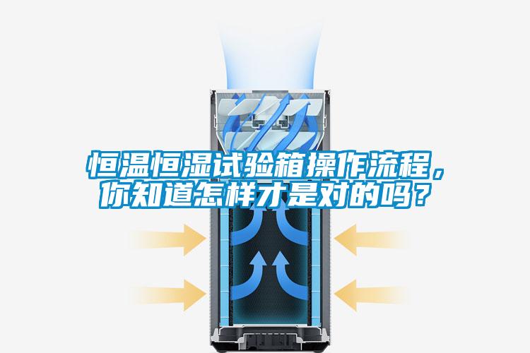 恒溫恒濕試驗箱操作流程，你知道怎樣才是對的嗎？