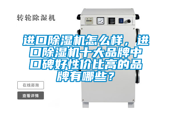 進(jìn)口除濕機(jī)怎么樣，進(jìn)口除濕機(jī)十大品牌中口碑好性價(jià)比高的品牌有哪些？