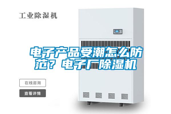 電子產(chǎn)品受潮怎么防范？電子廠除濕機(jī)