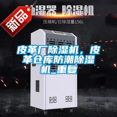 皮革廠除濕機，皮革倉庫防潮除濕機_重復