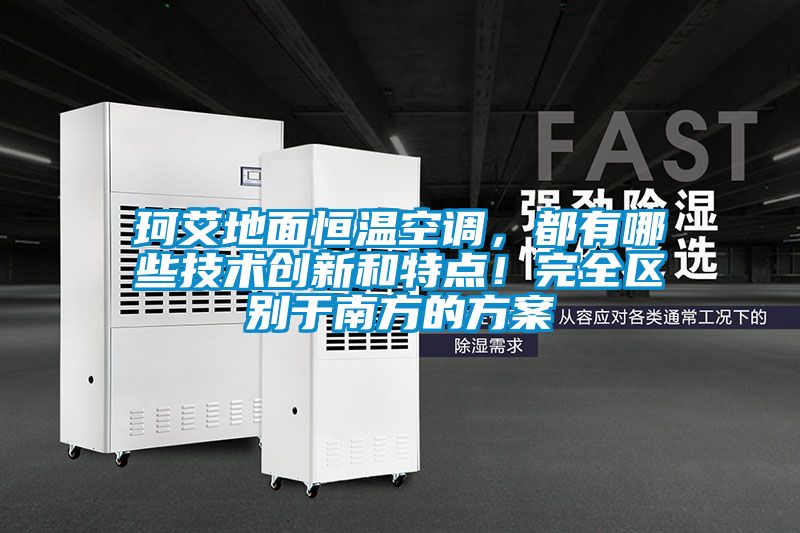 珂艾地面恒溫空調(diào)，都有哪些技術創(chuàng)新和特點！完全區(qū)別于南方的方案