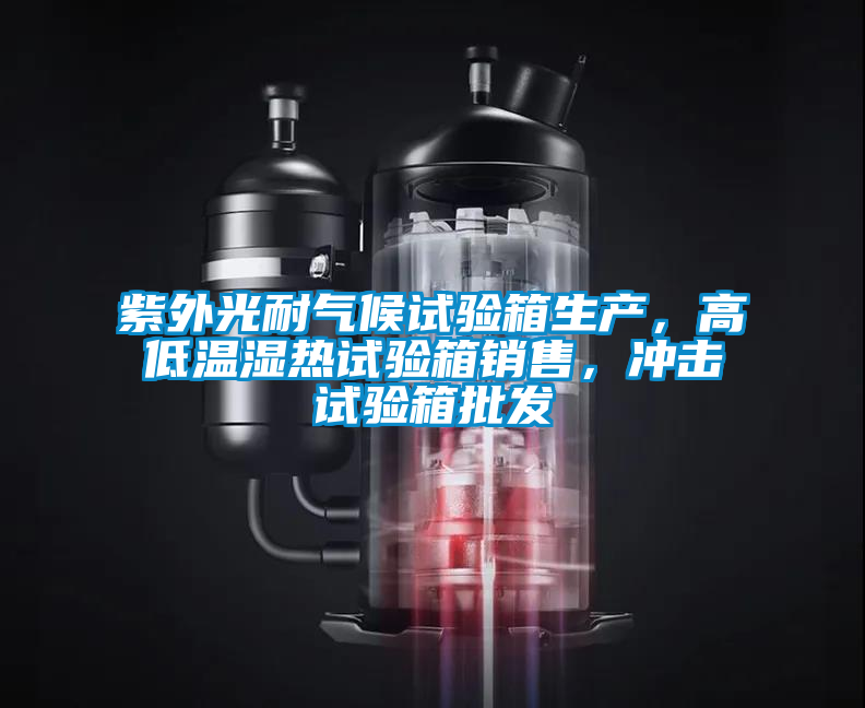 紫外光耐氣候試驗(yàn)箱生產(chǎn)，高低溫濕熱試驗(yàn)箱銷售，沖擊試驗(yàn)箱批發(fā)