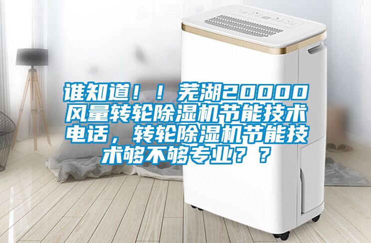 誰知道??！蕪湖20000風(fēng)量轉(zhuǎn)輪除濕機(jī)節(jié)能技術(shù)電話，轉(zhuǎn)輪除濕機(jī)節(jié)能技術(shù)夠不夠?qū)I(yè)？？