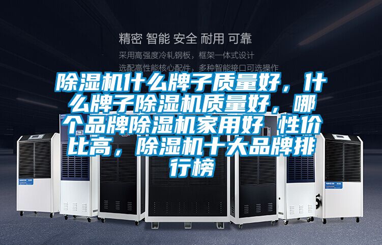 除濕機什么牌子質(zhì)量好，什么牌子除濕機質(zhì)量好，哪個品牌除濕機家用好 性價比高，除濕機十大品牌排行榜