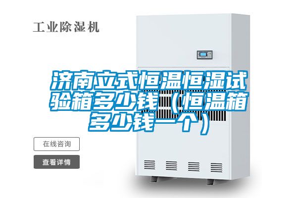 濟(jì)南立式恒溫恒濕試驗(yàn)箱多少錢(qián)（恒溫箱多少錢(qián)一個(gè)）
