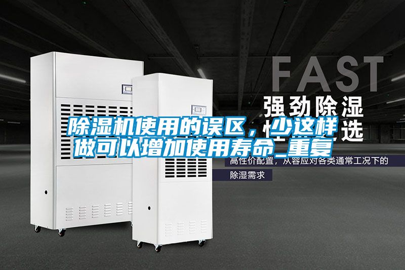 除濕機(jī)使用的誤區(qū)，少這樣做可以增加使用壽命_重復(fù)