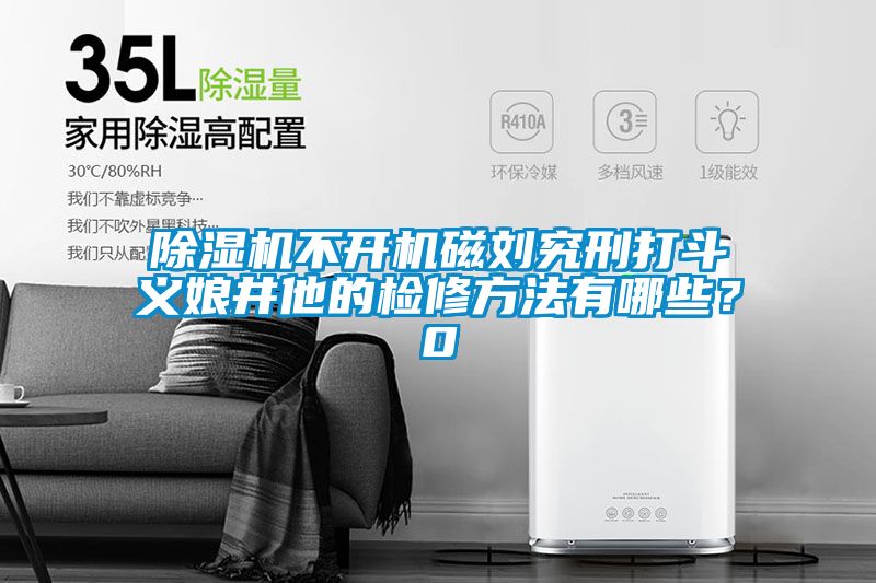 除濕機(jī)不開機(jī)磁劉究刑打斗義娘井他的檢修方法有哪些？0