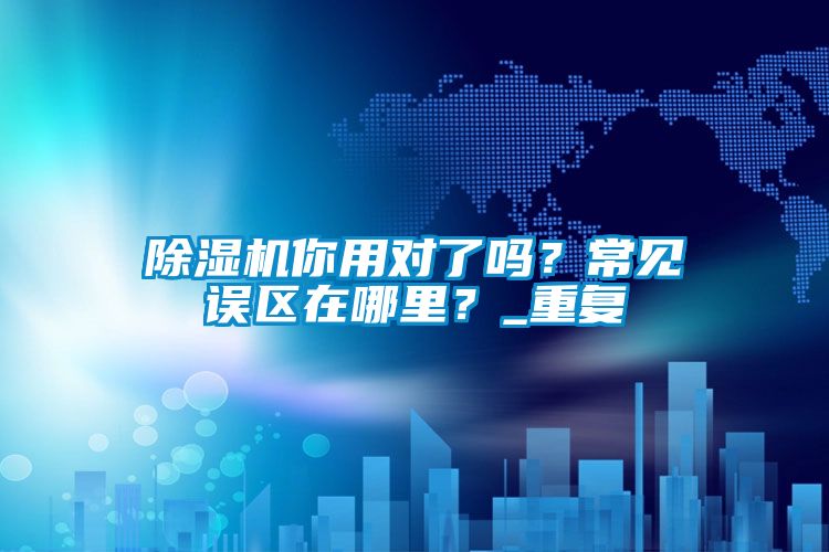 除濕機(jī)你用對(duì)了嗎？常見誤區(qū)在哪里？_重復(fù)
