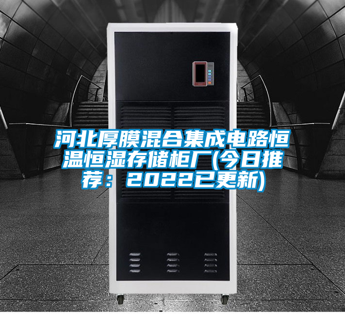 河北厚膜混合集成電路恒溫恒濕存儲(chǔ)柜廠(今日推薦：2022已更新)