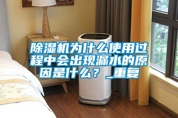 除濕機(jī)為什么使用過程中會出現(xiàn)漏水的原因是什么？_重復(fù)
