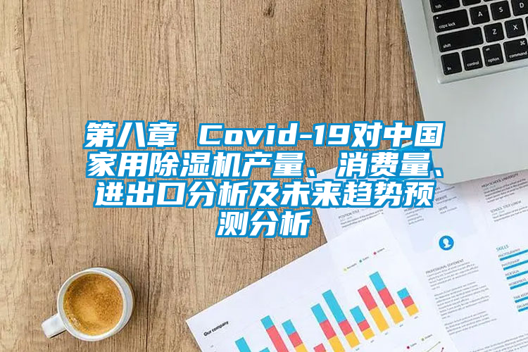 第八章 Covid-19對(duì)中國家用除濕機(jī)產(chǎn)量、消費(fèi)量、進(jìn)出口分析及未來趨勢(shì)預(yù)測分析