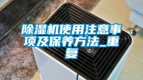 除濕機使用注意事項及保養(yǎng)方法_重復
