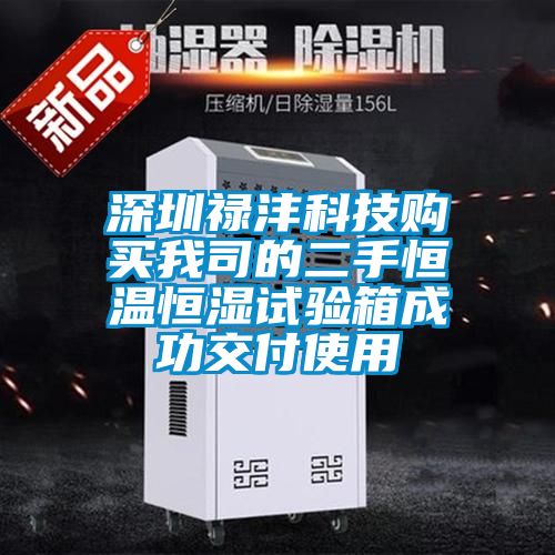 深圳祿灃科技購(gòu)買(mǎi)我司的二手恒溫恒濕試驗(yàn)箱成功交付使用