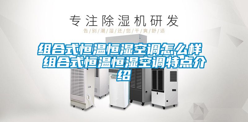 組合式恒溫恒濕空調怎么樣 組合式恒溫恒濕空調特點介紹