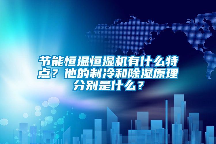 節(jié)能恒溫恒濕機有什么特點？他的制冷和除濕原理分別是什么？