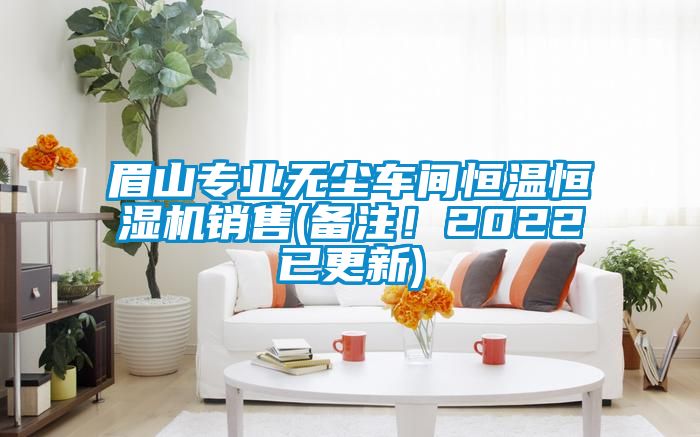 眉山專業(yè)無塵車間恒溫恒濕機銷售(備注！2022已更新)