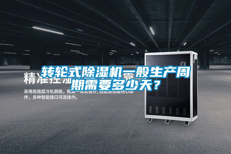 轉(zhuǎn)輪式除濕機一般生產(chǎn)周期需要多少天？