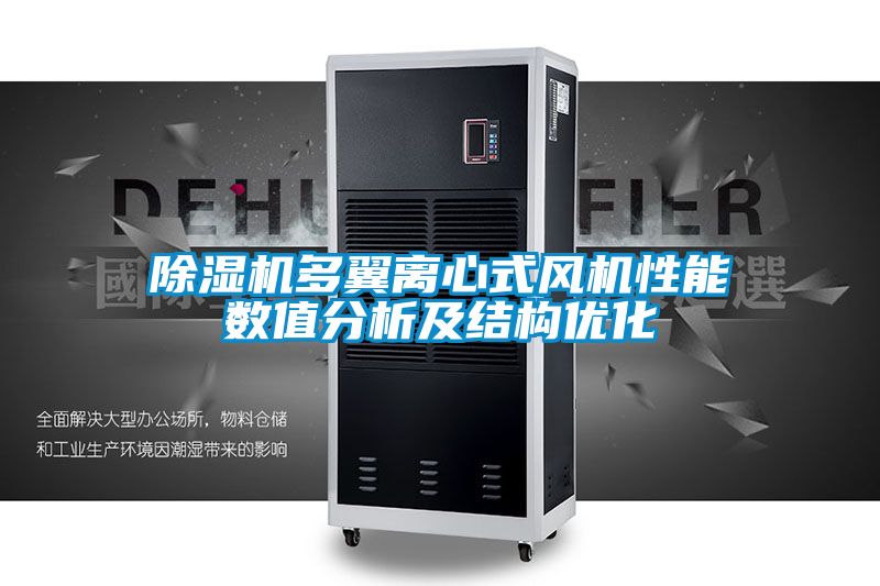 除濕機多翼離心式風機性能數(shù)值分析及結構優(yōu)化