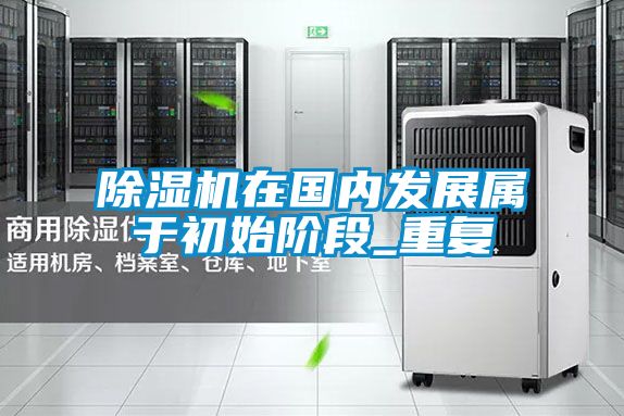 除濕機(jī)在國(guó)內(nèi)發(fā)展屬于初始階段_重復(fù)