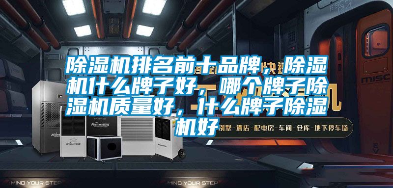除濕機排名前十品牌，除濕機什么牌子好，哪個牌子除濕機質(zhì)量好，什么牌子除濕機好