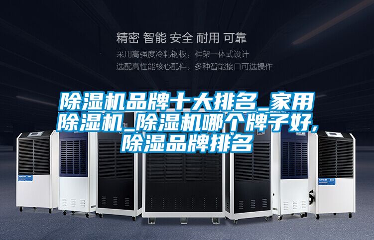 除濕機品牌十大排名_家用除濕機_除濕機哪個牌子好,除濕品牌排名