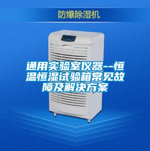 通用實(shí)驗(yàn)室儀器--恒溫恒濕試驗(yàn)箱常見(jiàn)故障及解決方案