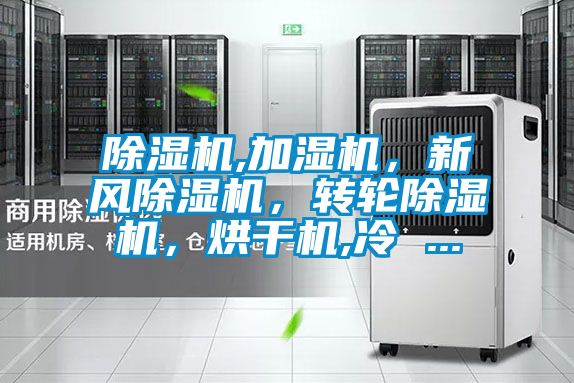 除濕機(jī),加濕機(jī)，新風(fēng)除濕機(jī)，轉(zhuǎn)輪除濕機(jī)，烘干機(jī),冷 ...