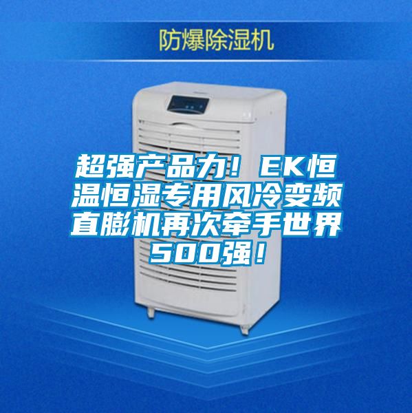 超強產(chǎn)品力！EK恒溫恒濕專用風(fēng)冷變頻直膨機再次牽手世界500強！