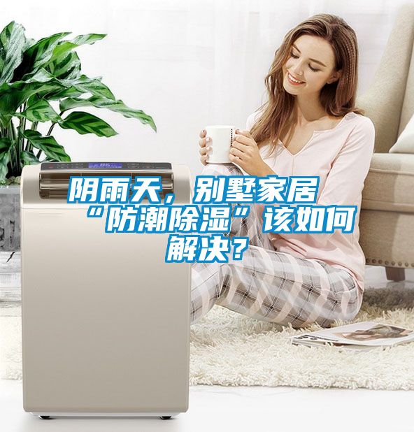 陰雨天，別墅家居“防潮除濕”該如何解決？