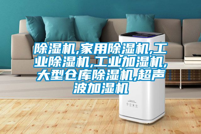 除濕機,家用除濕機,工業(yè)除濕機,工業(yè)加濕機,大型倉庫除濕機,超聲波加濕機