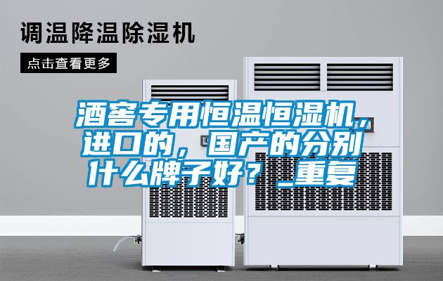 酒窖專用恒溫恒濕機(jī)，進(jìn)口的，國(guó)產(chǎn)的分別什么牌子好？_重復(fù)