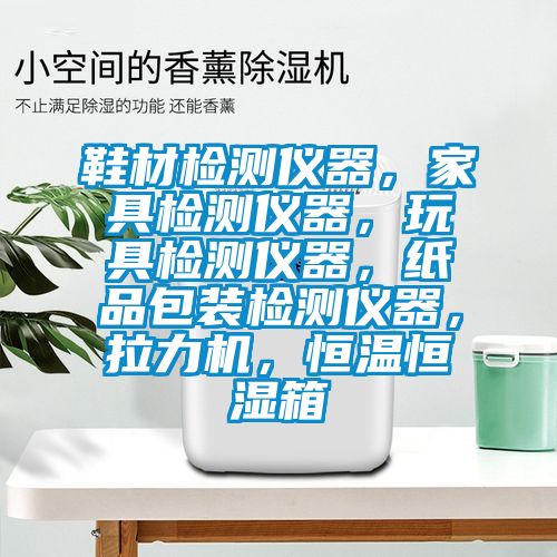 鞋材檢測儀器，家具檢測儀器，玩具檢測儀器，紙品包裝檢測儀器，拉力機(jī)，恒溫恒濕箱