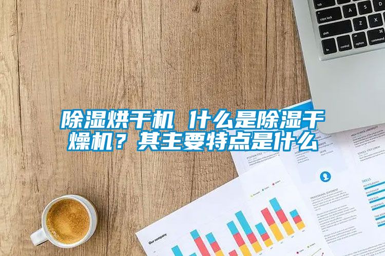 除濕烘干機 什么是除濕干燥機？其主要特點是什么