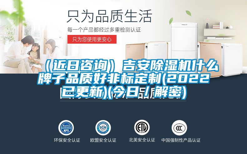 （近日咨詢(xún)）吉安除濕機(jī)什么牌子品質(zhì)好非標(biāo)定制(2022已更新)(今日／解密)