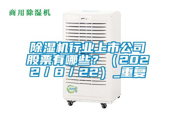 除濕機(jī)行業(yè)上市公司股票有哪些？（2022／8／22）_重復(fù)