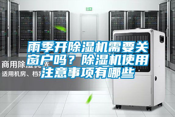 雨季開除濕機需要關(guān)窗戶嗎？除濕機使用注意事項有哪些