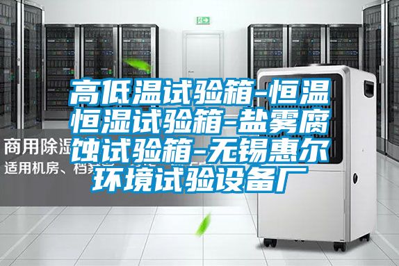 高低溫試驗箱-恒溫恒濕試驗箱-鹽霧腐蝕試驗箱-無錫惠爾環(huán)境試驗設(shè)備廠