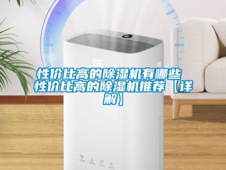 行業(yè)新聞性價(jià)比高的除濕機(jī)有哪些 性價(jià)比高的除濕機(jī)推薦【詳解】