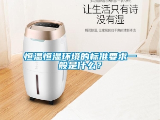 知識(shí)百科恒溫恒濕環(huán)境的標(biāo)準(zhǔn)要求一般是什么？