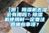 【原】除濕機(jī)去濕會有用嗎？除濕機(jī)使用時一定要注意哪些事項(xiàng)？