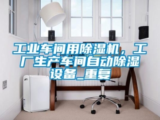 常見問題工業(yè)車間用除濕機，工廠生產(chǎn)車間自動除濕設(shè)備_重復