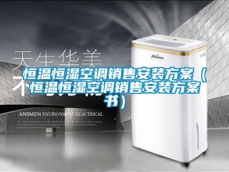 知識(shí)百科恒溫恒濕空調(diào)銷售安裝方案（恒溫恒濕空調(diào)銷售安裝方案書）