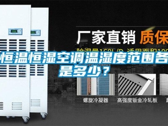 知識百科恒溫恒濕空調(diào)溫濕度范圍各是多少？
