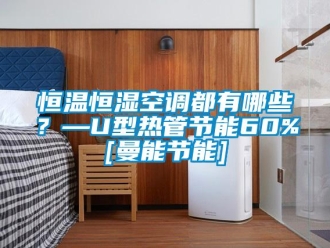 知識(shí)百科恒溫恒濕空調(diào)都有哪些？—U型熱管節(jié)能60%[曼能節(jié)能]